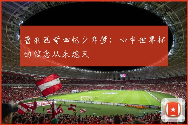 普利西奇回忆少年梦：心中世界杯的信念从未熄灭
