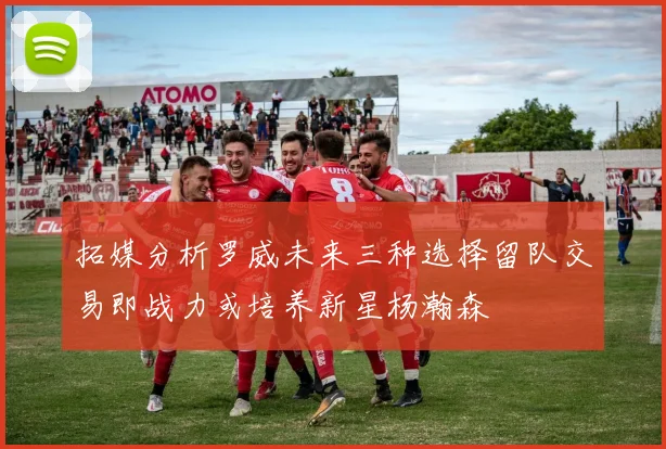 拓媒分析罗威未来三种选择留队交易即战力或培养新星杨瀚森