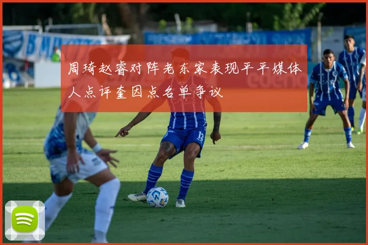 周琦赵睿对阵老东家表现平平媒体人点评奎因点名单争议