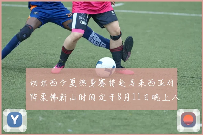切尔西今夏热身赛将赴马来西亚对阵柔佛新山时间定于8月11日晚上八点