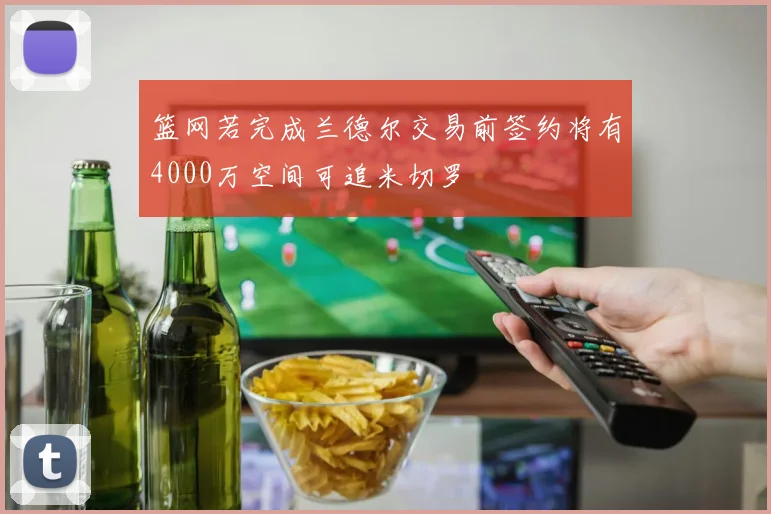 篮网若完成兰德尔交易前签约将有4000万空间可追米切罗