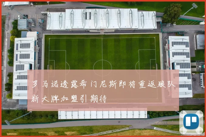 罗马诺透露希门尼斯即将重返狼队新大牌加盟引期待