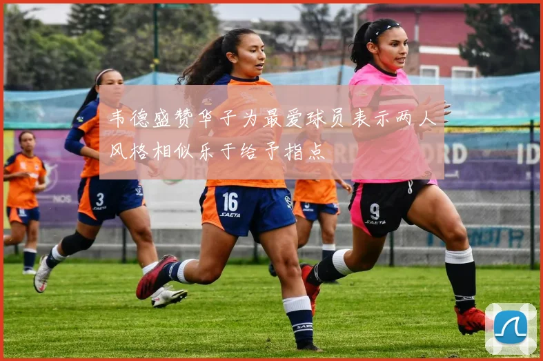 韦德盛赞华子为最爱球员表示两人风格相似乐于给予指点