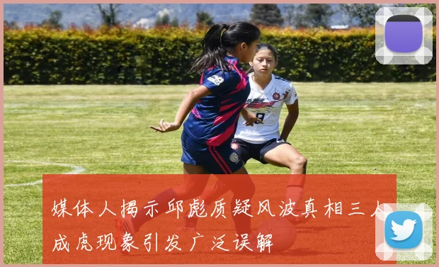 媒体人揭示邱彪质疑风波真相三人成虎现象引发广泛误解